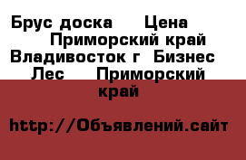 Брус доска   › Цена ­ 7 000 - Приморский край, Владивосток г. Бизнес » Лес   . Приморский край